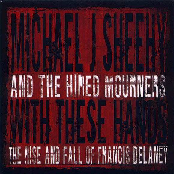 Michael J. Sheehy And The Hired Mourners : With These Hands: The Rise And Fall Of Francis Delaney (CD, Album, Dig)