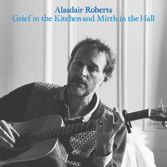 Alasdair Roberts - Grief In The Kitchen And Mirth In The Hall CD/LP